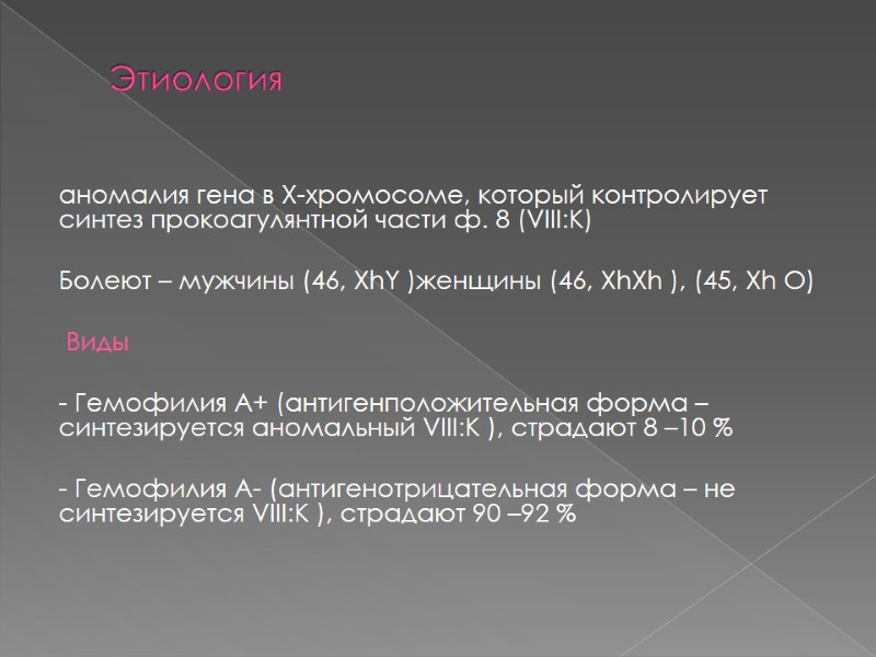 Этиология  аномалия гена в Х-хромосоме, который контролирует синтез прокоагулянтной части ф. 8 (VIII:К)